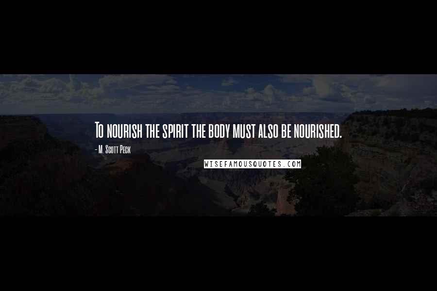 M. Scott Peck Quotes: To nourish the spirit the body must also be nourished.