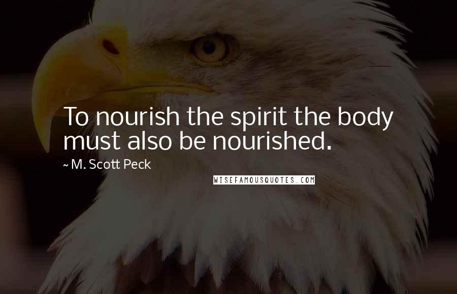 M. Scott Peck Quotes: To nourish the spirit the body must also be nourished.