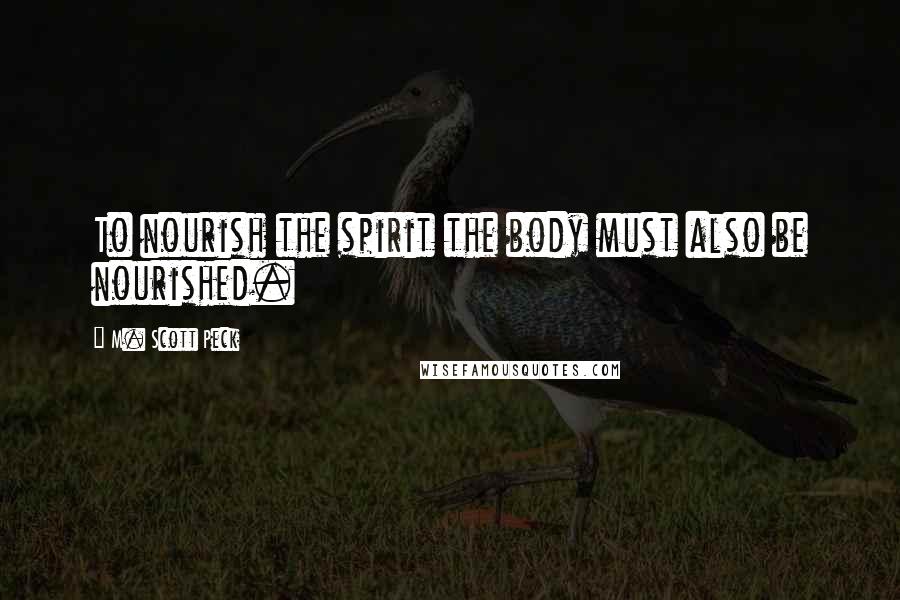 M. Scott Peck Quotes: To nourish the spirit the body must also be nourished.