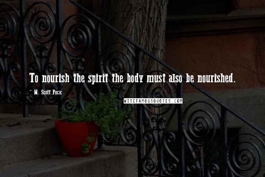 M. Scott Peck Quotes: To nourish the spirit the body must also be nourished.