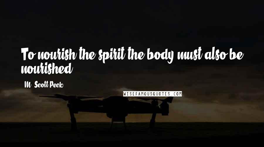 M. Scott Peck Quotes: To nourish the spirit the body must also be nourished.