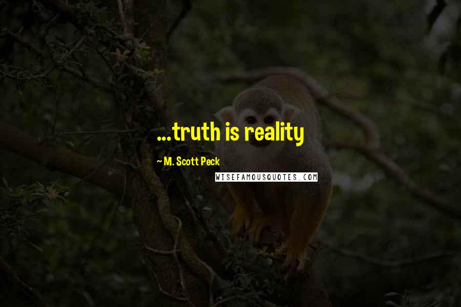 M. Scott Peck Quotes: ...truth is reality