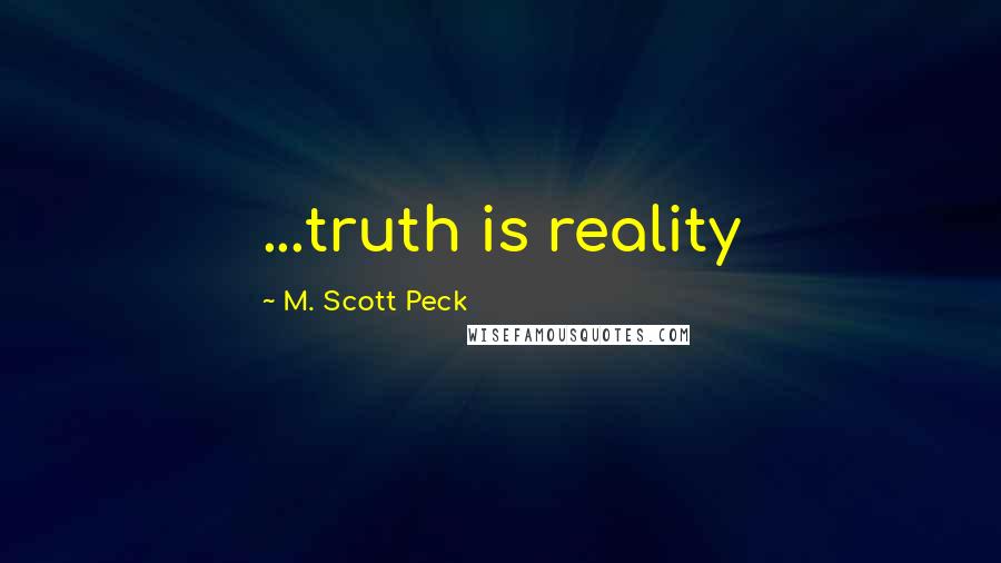 M. Scott Peck Quotes: ...truth is reality