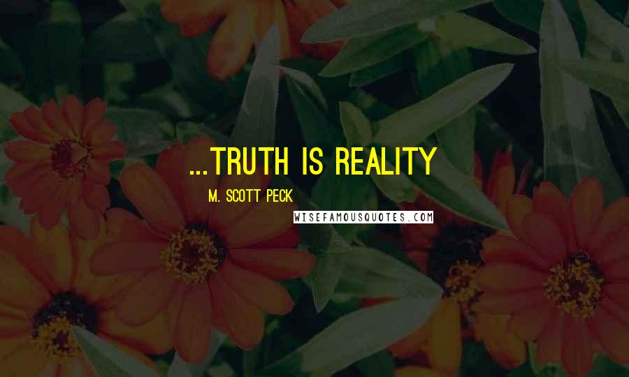 M. Scott Peck Quotes: ...truth is reality