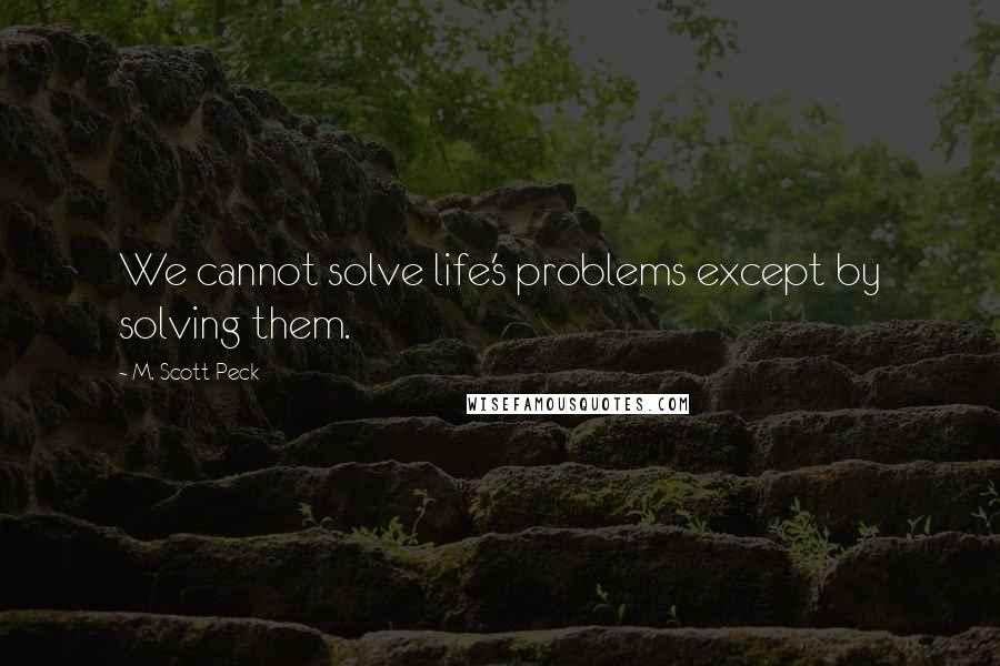 M. Scott Peck Quotes: We cannot solve life's problems except by solving them.