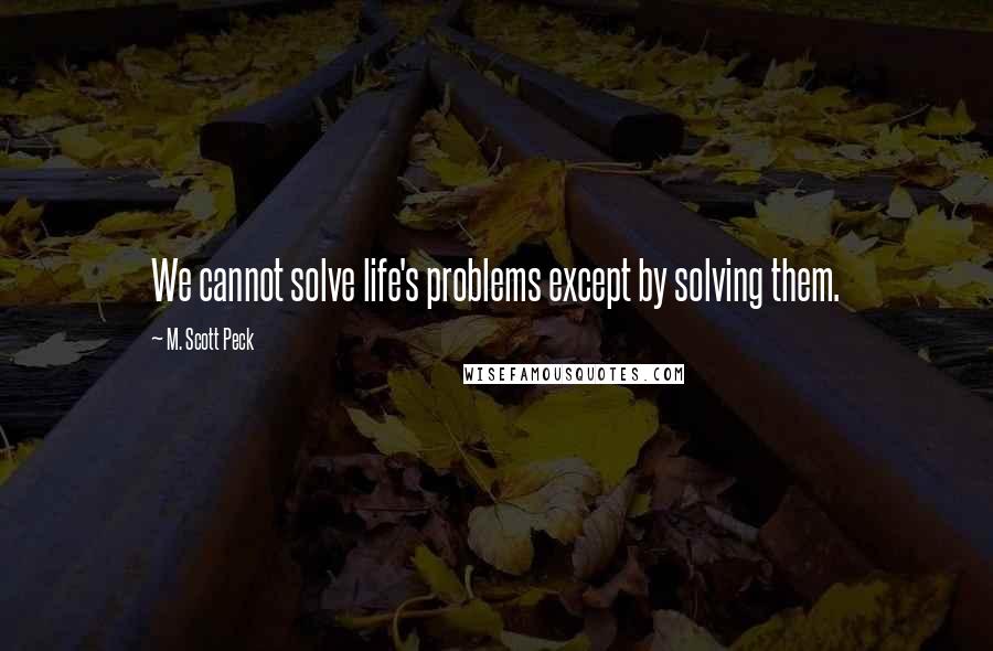 M. Scott Peck Quotes: We cannot solve life's problems except by solving them.