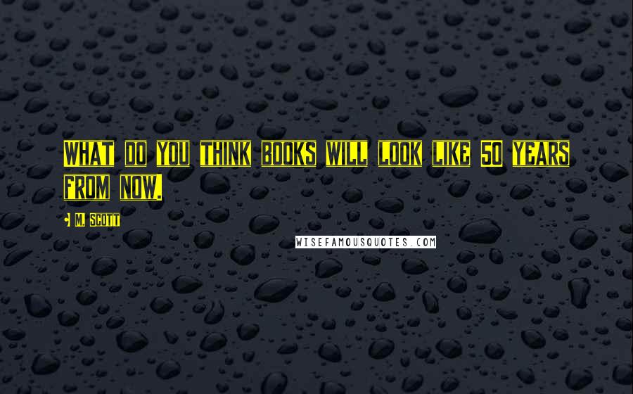 M. Scott Quotes: What do you think books will look like 50 years from now.