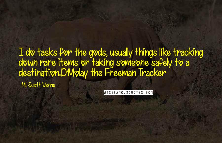 M. Scott Verne Quotes: I do tasks for the gods, usually things like tracking down rare items or taking someone safely to a destination.D'Molay the Freeman Tracker