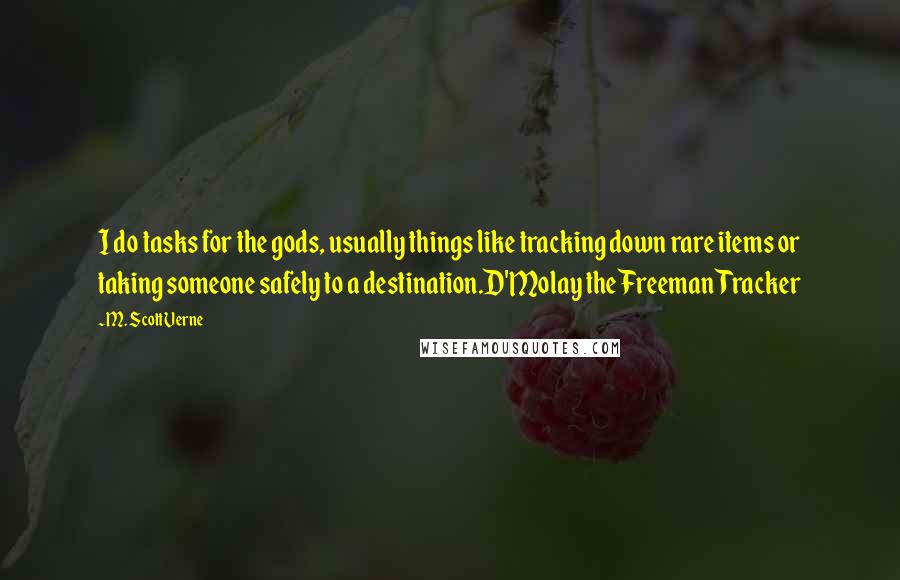 M. Scott Verne Quotes: I do tasks for the gods, usually things like tracking down rare items or taking someone safely to a destination.D'Molay the Freeman Tracker