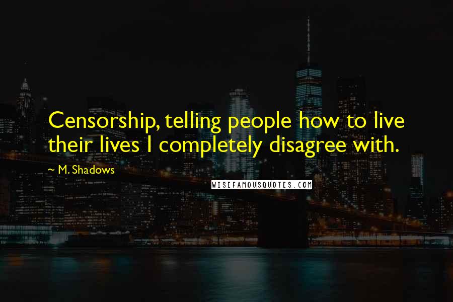 M. Shadows Quotes: Censorship, telling people how to live their lives I completely disagree with.