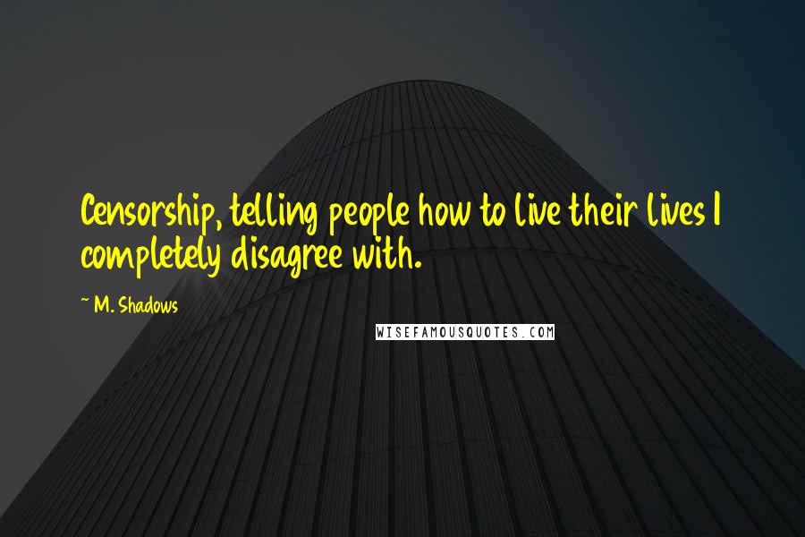 M. Shadows Quotes: Censorship, telling people how to live their lives I completely disagree with.