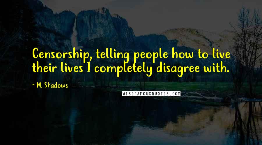 M. Shadows Quotes: Censorship, telling people how to live their lives I completely disagree with.