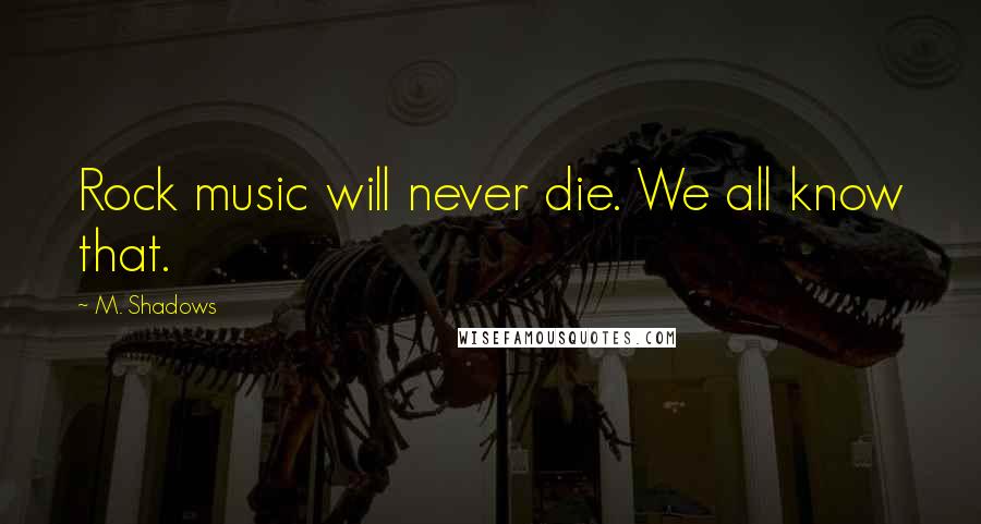 M. Shadows Quotes: Rock music will never die. We all know that.