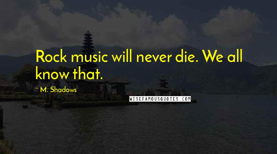 M. Shadows Quotes: Rock music will never die. We all know that.