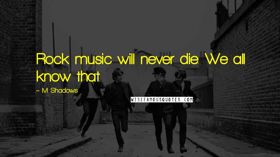 M. Shadows Quotes: Rock music will never die. We all know that.