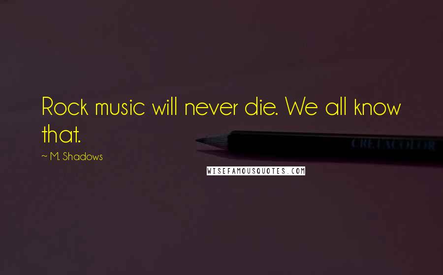 M. Shadows Quotes: Rock music will never die. We all know that.