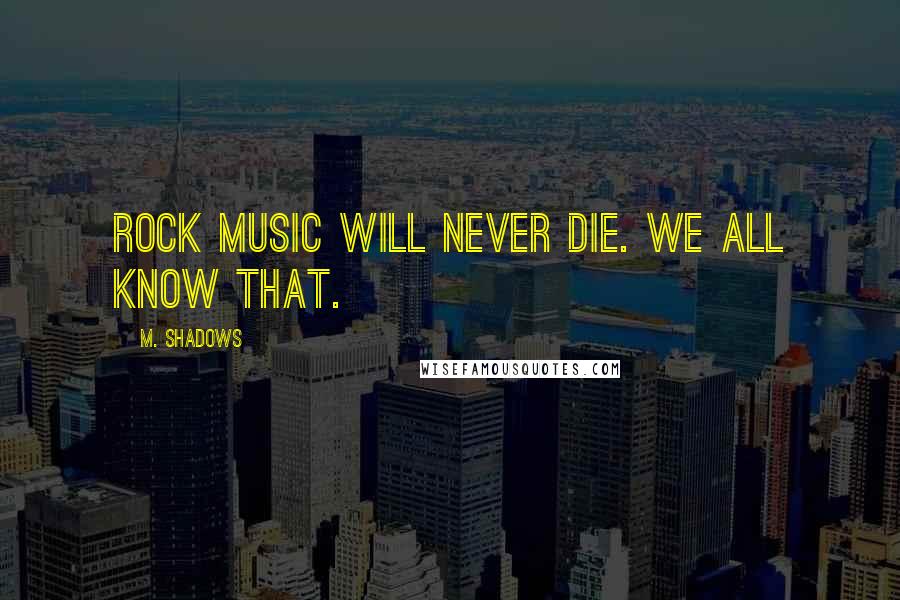 M. Shadows Quotes: Rock music will never die. We all know that.