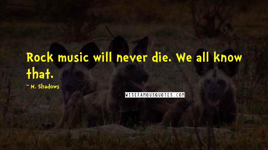 M. Shadows Quotes: Rock music will never die. We all know that.