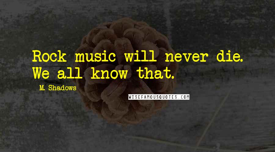 M. Shadows Quotes: Rock music will never die. We all know that.