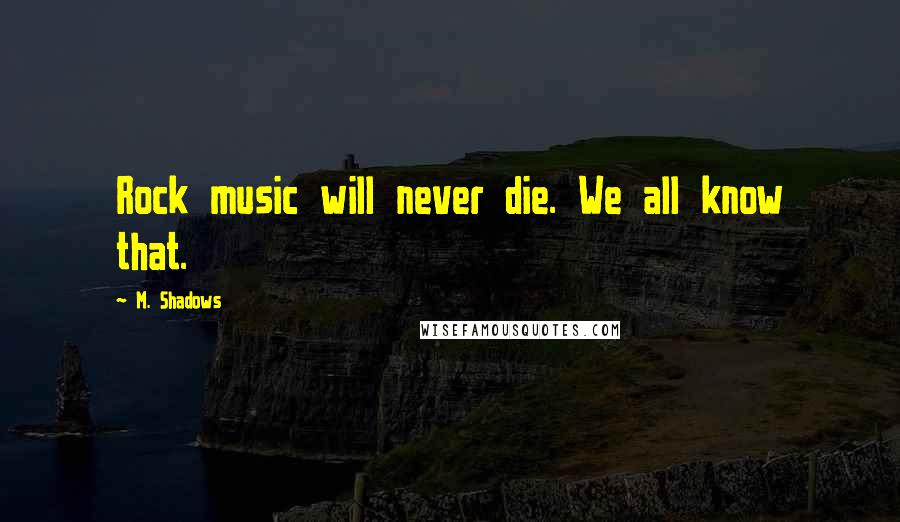 M. Shadows Quotes: Rock music will never die. We all know that.