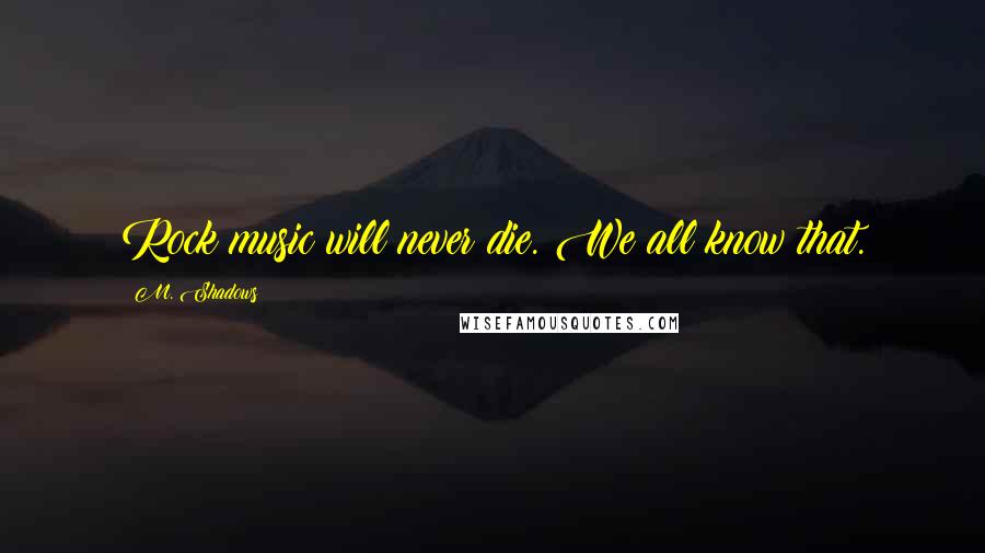 M. Shadows Quotes: Rock music will never die. We all know that.