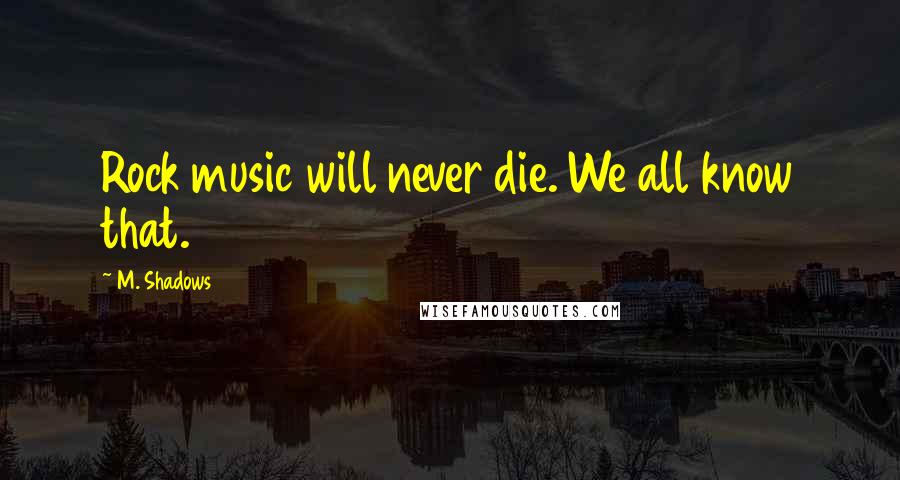 M. Shadows Quotes: Rock music will never die. We all know that.