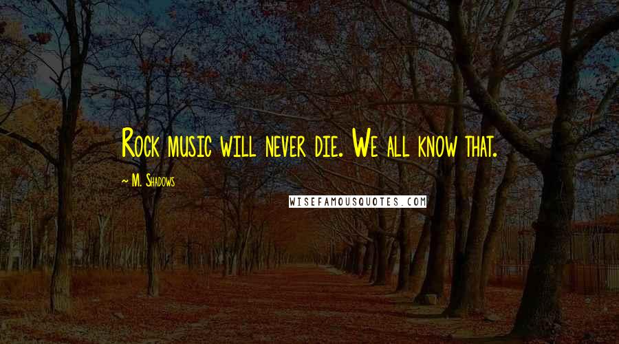 M. Shadows Quotes: Rock music will never die. We all know that.