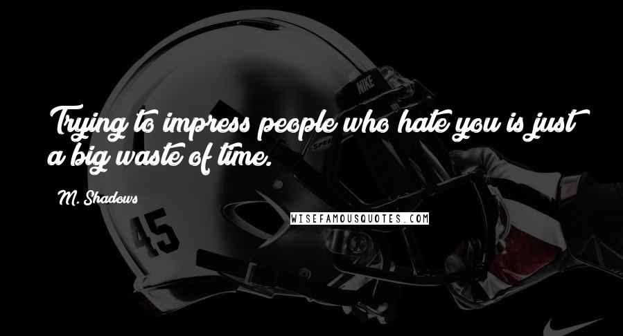M. Shadows Quotes: Trying to impress people who hate you is just a big waste of time.