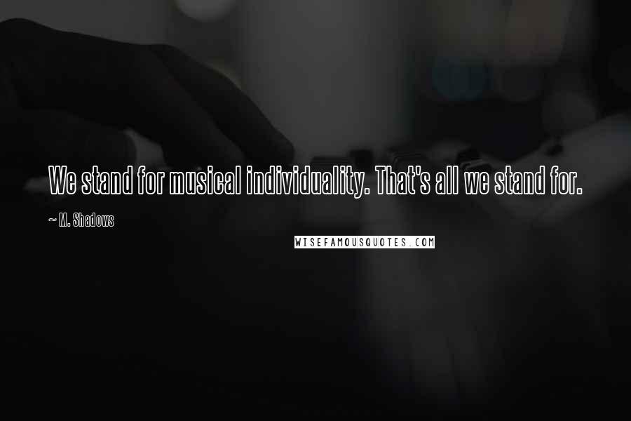 M. Shadows Quotes: We stand for musical individuality. That's all we stand for.