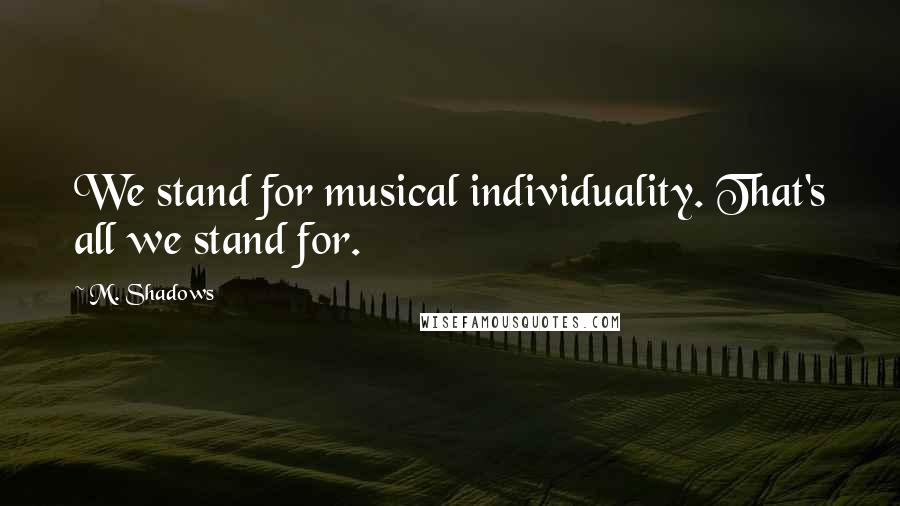 M. Shadows Quotes: We stand for musical individuality. That's all we stand for.