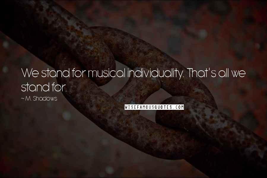M. Shadows Quotes: We stand for musical individuality. That's all we stand for.