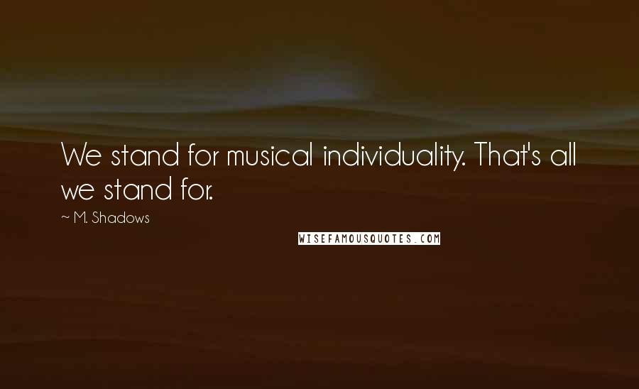M. Shadows Quotes: We stand for musical individuality. That's all we stand for.