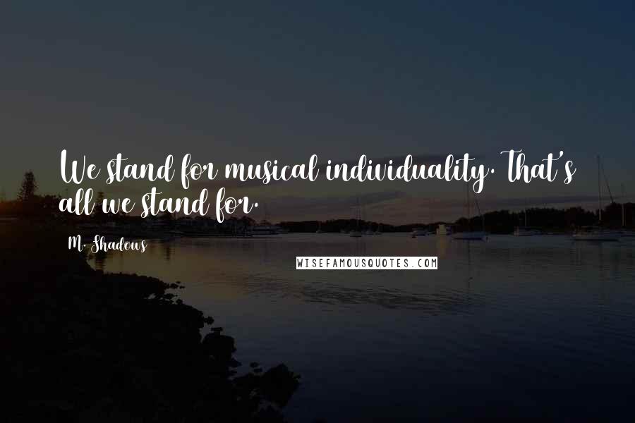 M. Shadows Quotes: We stand for musical individuality. That's all we stand for.