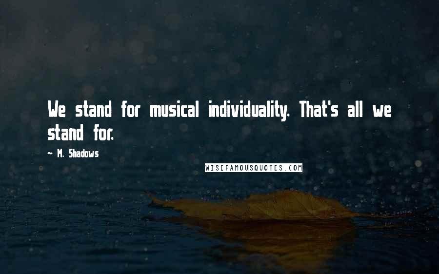 M. Shadows Quotes: We stand for musical individuality. That's all we stand for.