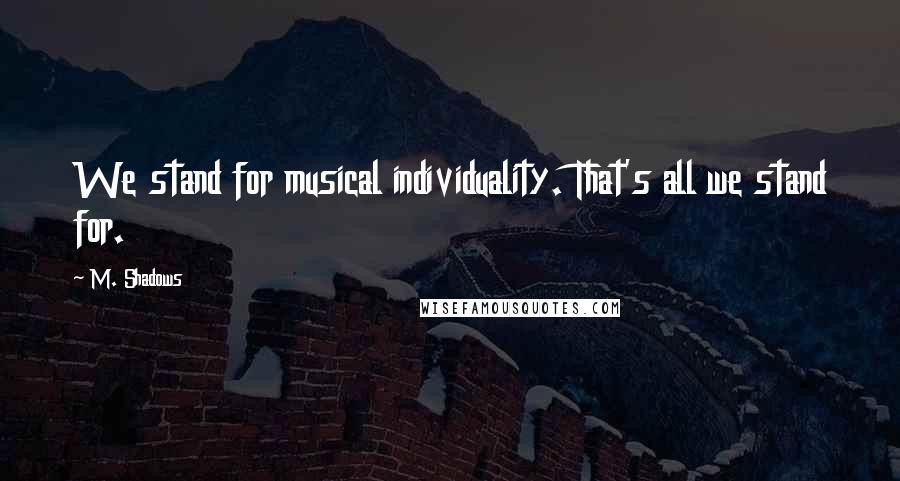 M. Shadows Quotes: We stand for musical individuality. That's all we stand for.