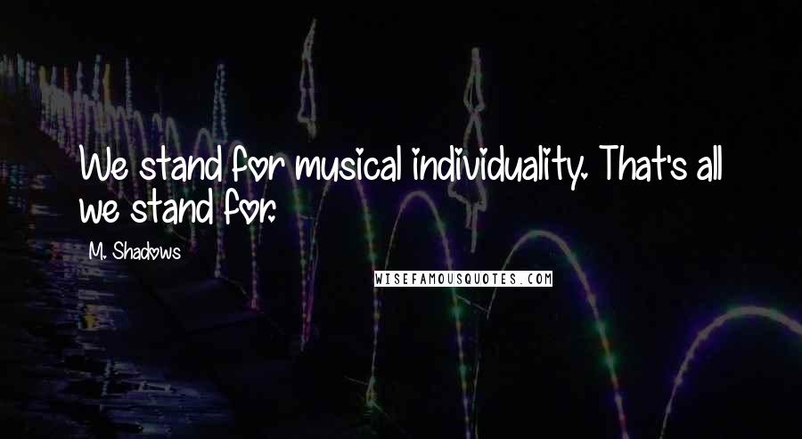 M. Shadows Quotes: We stand for musical individuality. That's all we stand for.