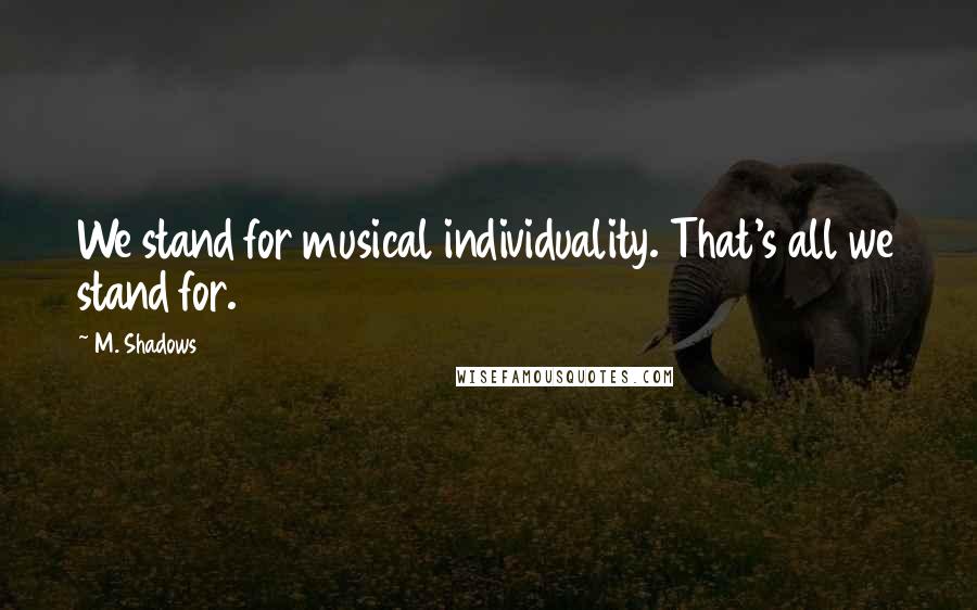M. Shadows Quotes: We stand for musical individuality. That's all we stand for.