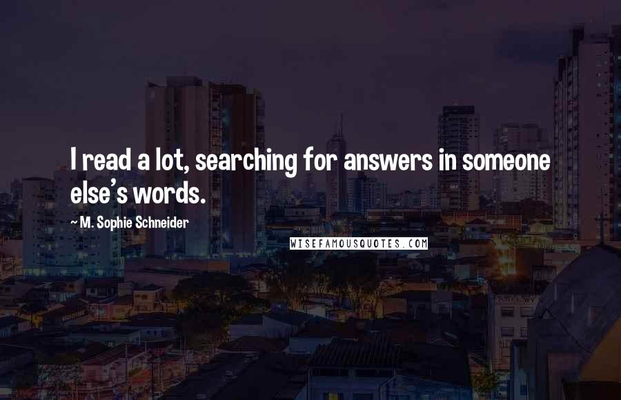 M. Sophie Schneider Quotes: I read a lot, searching for answers in someone else's words.