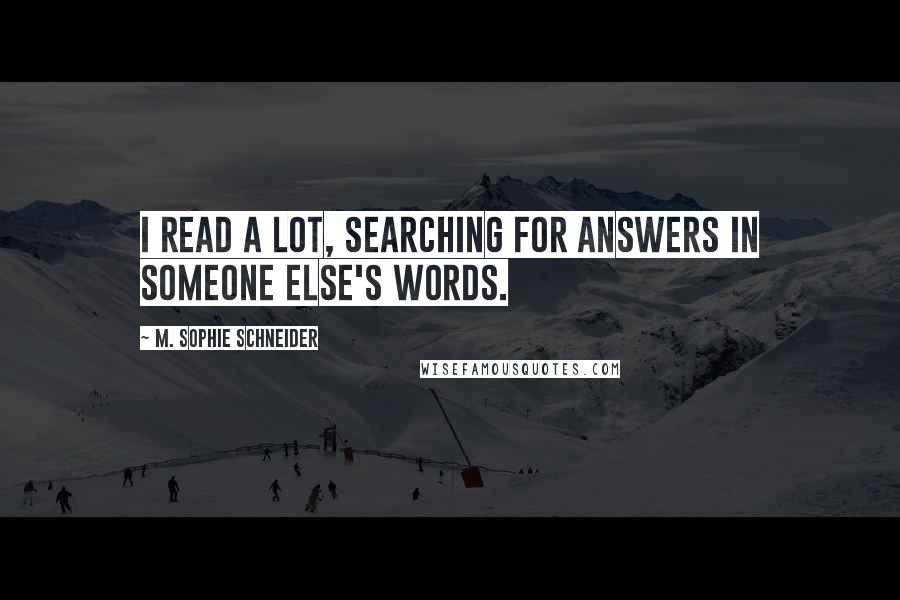 M. Sophie Schneider Quotes: I read a lot, searching for answers in someone else's words.