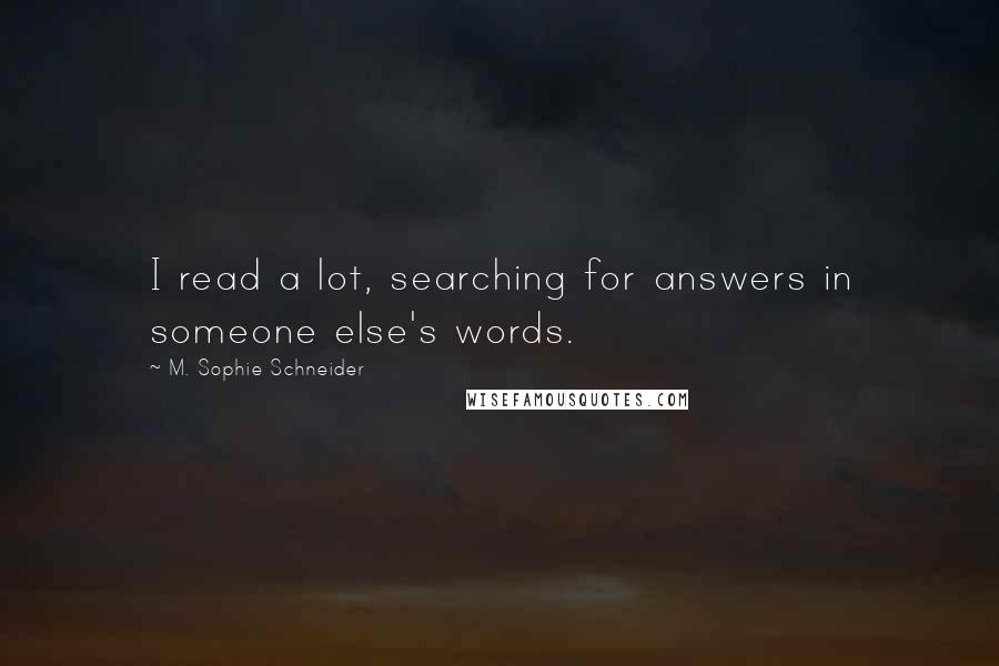 M. Sophie Schneider Quotes: I read a lot, searching for answers in someone else's words.