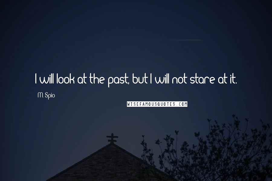 M. Spio Quotes: I will look at the past, but I will not stare at it.