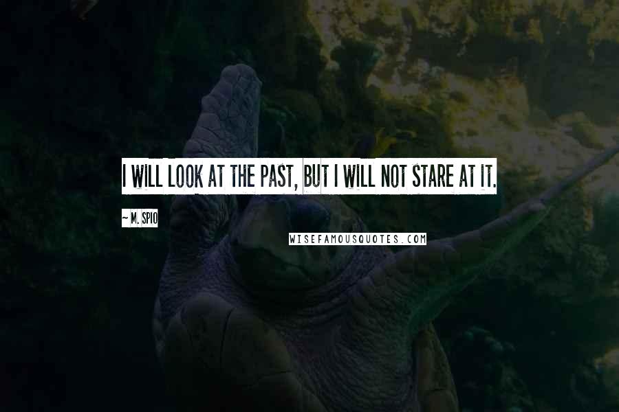 M. Spio Quotes: I will look at the past, but I will not stare at it.