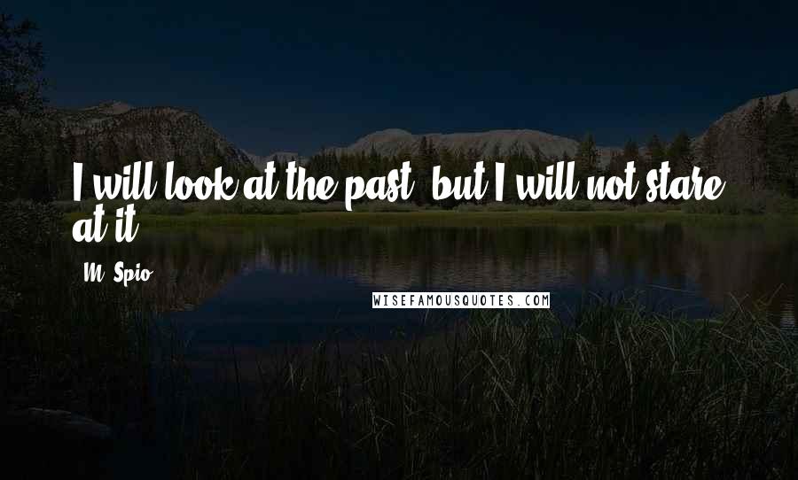 M. Spio Quotes: I will look at the past, but I will not stare at it.