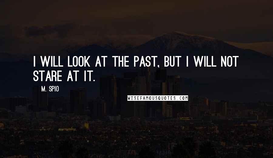 M. Spio Quotes: I will look at the past, but I will not stare at it.