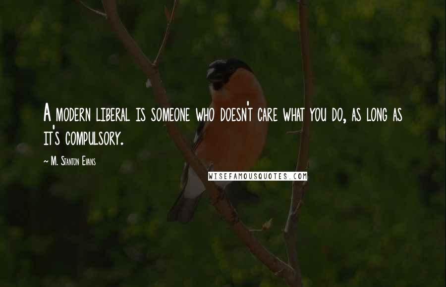 M. Stanton Evans Quotes: A modern liberal is someone who doesn't care what you do, as long as it's compulsory.