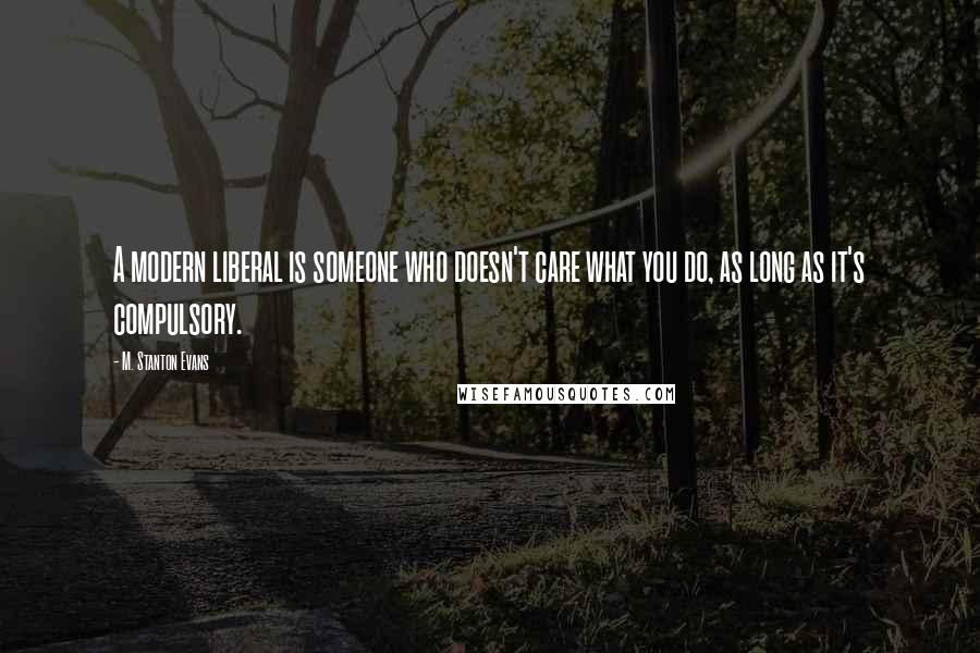 M. Stanton Evans Quotes: A modern liberal is someone who doesn't care what you do, as long as it's compulsory.