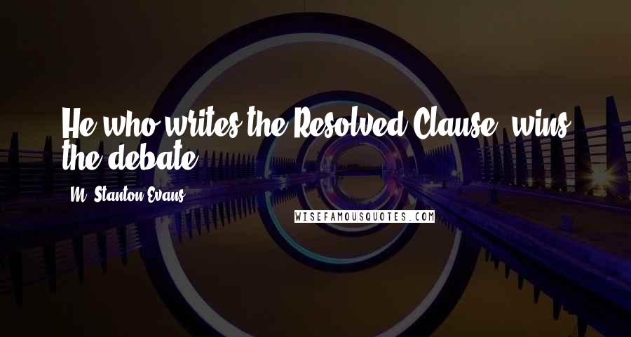 M. Stanton Evans Quotes: He who writes the Resolved Clause, wins the debate.