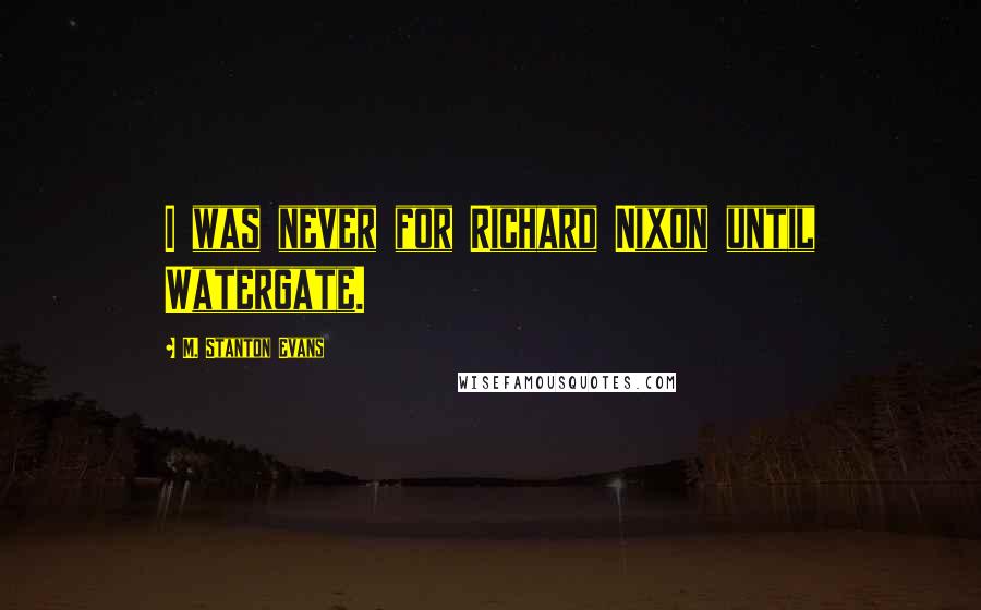 M. Stanton Evans Quotes: I was never for Richard Nixon until Watergate.