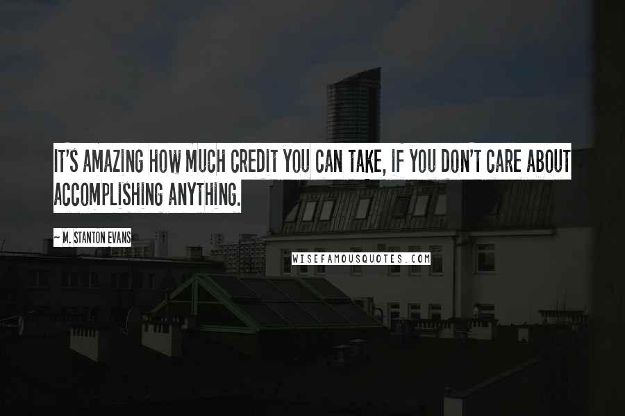M. Stanton Evans Quotes: It's amazing how much credit you can take, if you don't care about accomplishing anything.