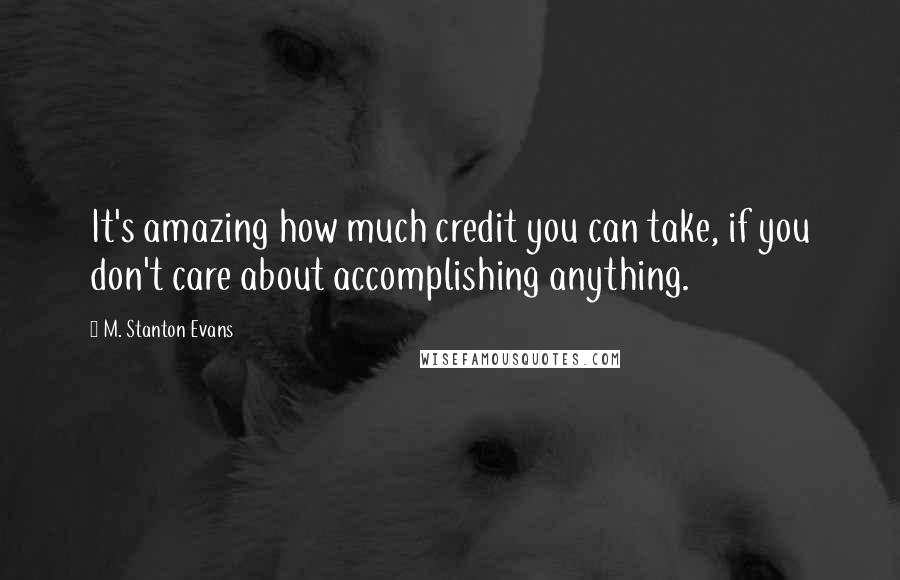 M. Stanton Evans Quotes: It's amazing how much credit you can take, if you don't care about accomplishing anything.